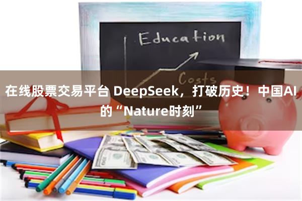 在线股票交易平台 DeepSeek，打破历史！中国AI的“Nature时刻”