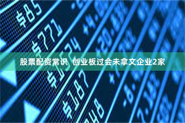 股票配资常识  创业板过会未拿文企业2家