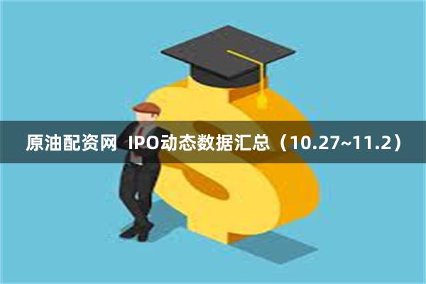 原油配资网  IPO动态数据汇总（10.27~11.2）