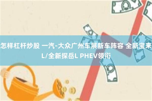 怎样杠杆炒股 一汽-大众广州车展新车阵容 全新宝来L/全新探岳L PHEV领衔