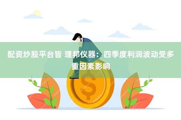 配资炒股平台皆 理邦仪器：四季度利润波动受多重因素影响