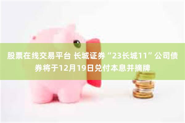股票在线交易平台 长城证券“23长城11”公司债券将于12月19日兑付本息并摘牌