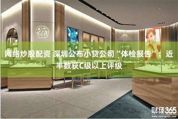 网络炒股配资 深圳公布小贷公司“体检报告”：近半数获C级以上评级