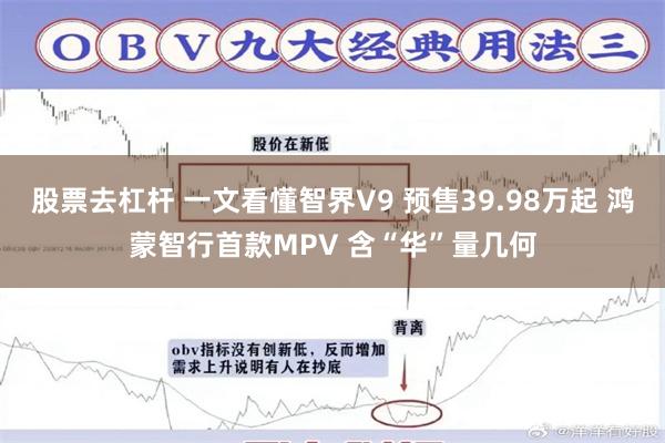 股票去杠杆 一文看懂智界V9 预售39.98万起 鸿蒙智行首款MPV 含“华”量几何