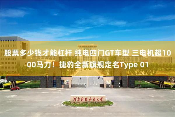 股票多少钱才能杠杆 纯电四门GT车型 三电机超1000马力！捷豹全新旗舰定名Type 01