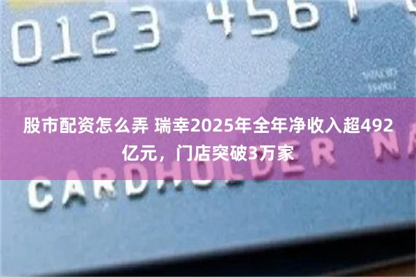股市配资怎么弄 瑞幸2025年全年净收入超492亿元，门店突破3万家