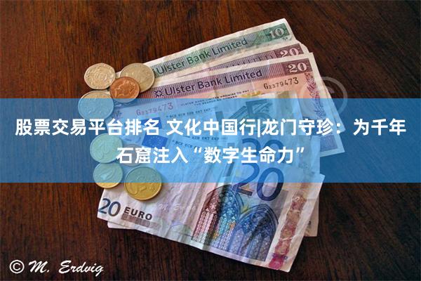 股票交易平台排名 文化中国行|龙门守珍：为千年石窟注入“数字生命力”
