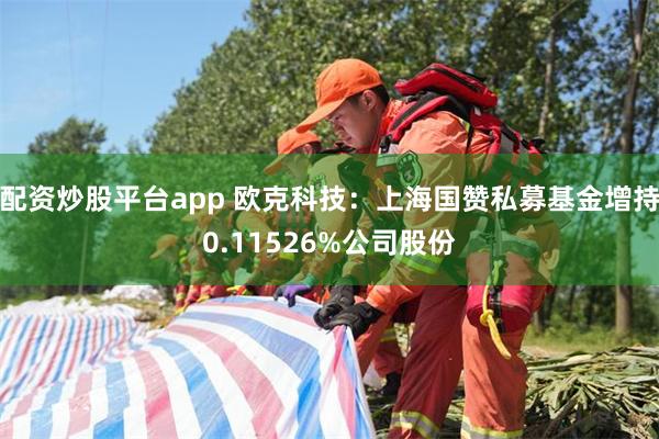 配资炒股平台app 欧克科技：上海国赞私募基金增持0.11526%公司股份