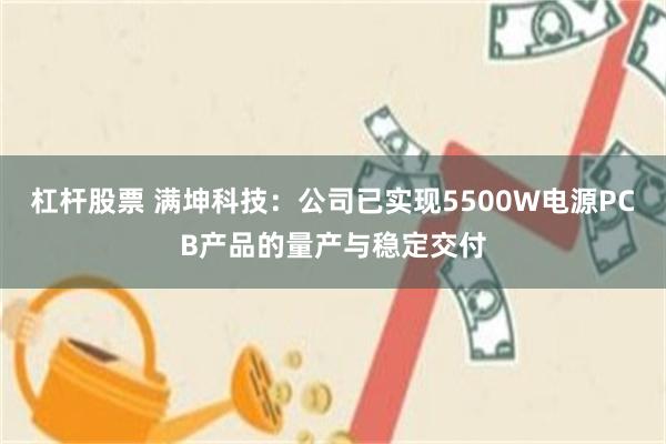 杠杆股票 满坤科技：公司已实现5500W电源PCB产品的量产与稳定交付
