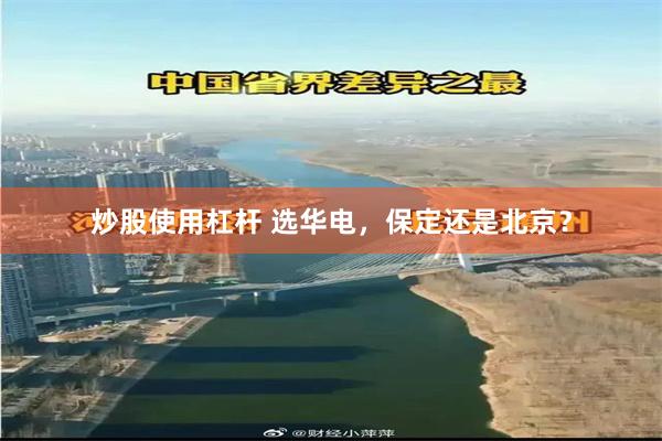 炒股使用杠杆 选华电，保定还是北京？