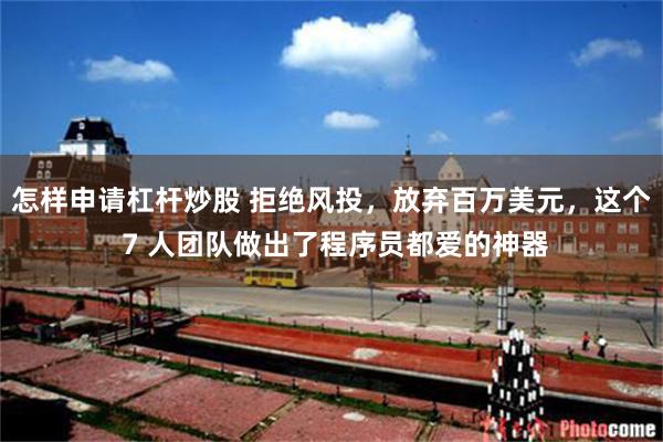 怎样申请杠杆炒股 拒绝风投,放弃百万美元,这个 7 人团队做出了程序员都爱的神器