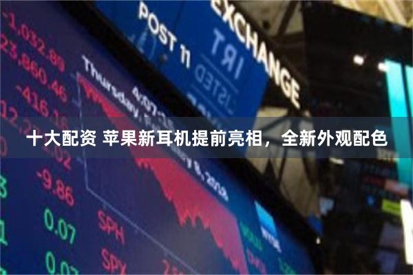 十大配资 苹果新耳机提前亮相,全新外观配色