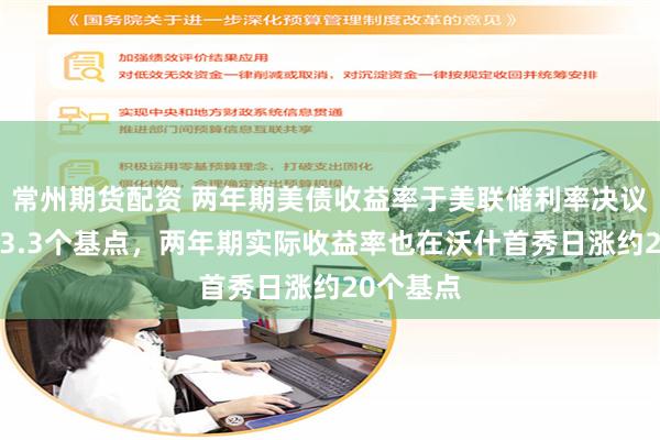 常州期货配资 两年期美债收益率于美联储利率决议日涨约13.3个基点，两年期实际收益率也在沃什首秀日涨约20个基点