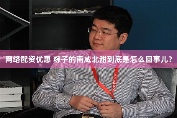 网络配资优惠 粽子的南咸北甜到底是怎么回事儿？