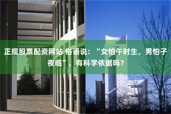 正规股票配资网站 俗语说：“女怕午时生，男怕子夜临”，有科学依据吗？