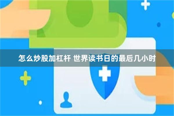 怎么炒股加杠杆 世界读书日的最后几小时
