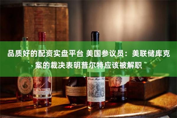 品质好的配资实盘平台 美国参议员：美联储库克案的裁决表明普尔特应该被解职