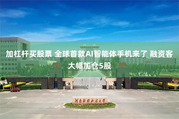 加杠杆买股票 全球首款AI智能体手机来了 融资客大幅加仓5股