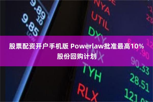 股票配资开户手机版 Powerlaw批准最高10%股份回购计划