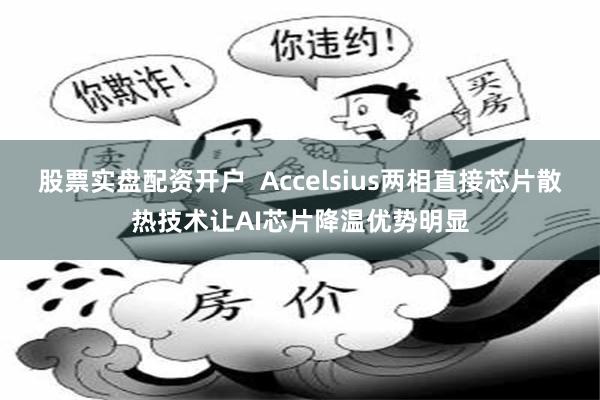 股票实盘配资开户 Accelsius两相直接芯片散热技术让AI芯片降温优势明显
