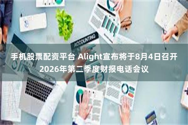 手机股票配资平台 Alight宣布将于8月4日召开2026年第二季度财报电话会议