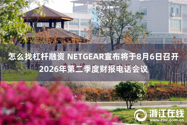 怎么找杠杆融资 NETGEAR宣布将于8月6日召开2026年第二季度财报电话会议
