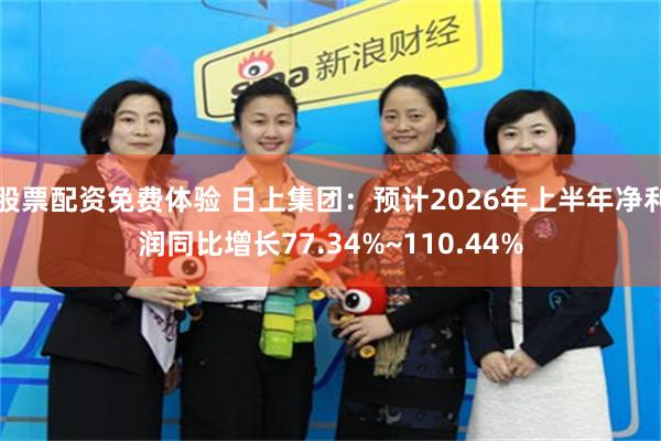股票配资免费体验 日上集团：预计2026年上半年净利润同比增长77.34%~110.44%