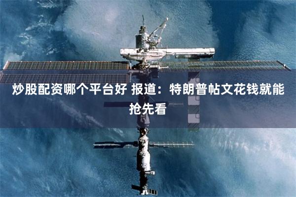 炒股配资哪个平台好 报道：特朗普帖文花钱就能抢先看