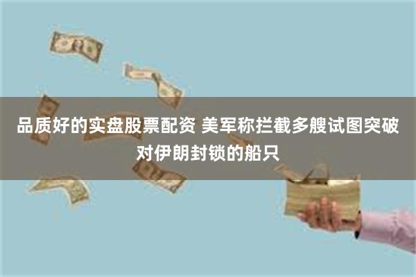 品质好的实盘股票配资 美军称拦截多艘试图突破对伊朗封锁的船只