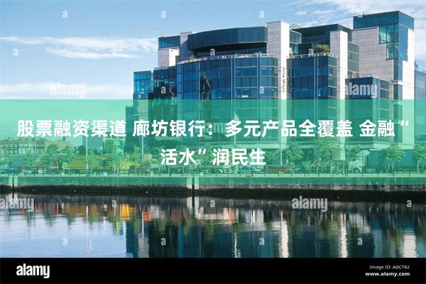 股票融资渠道 廊坊银行：多元产品全覆盖 金融“活水”润民生