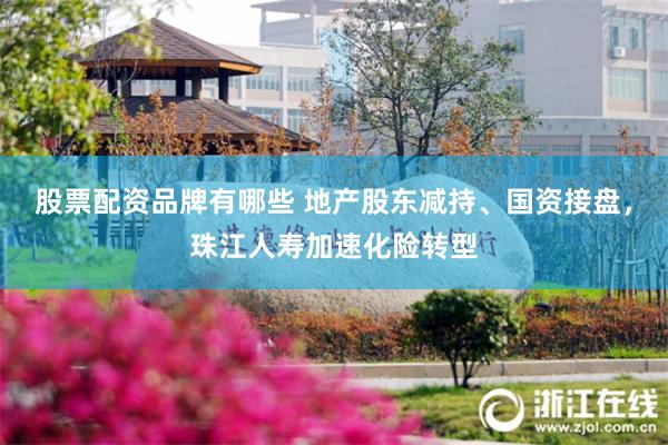 股票配资品牌有哪些 地产股东减持、国资接盘，珠江人寿加速化险转型
