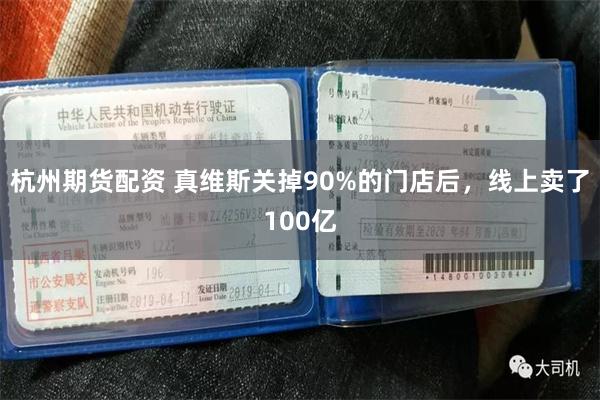 杭州期货配资 真维斯关掉90%的门店后，线上卖了100亿