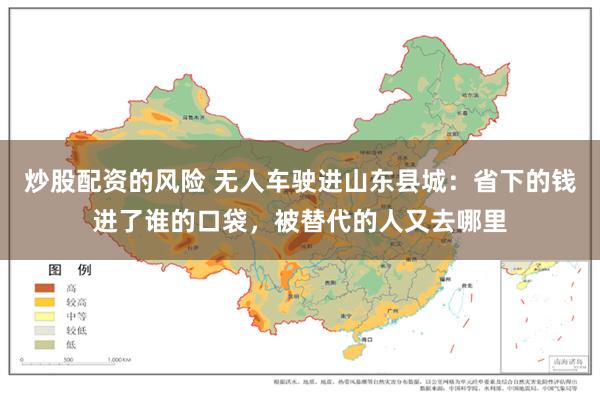 炒股配资的风险 无人车驶进山东县城：省下的钱进了谁的口袋，被替代的人又去哪里