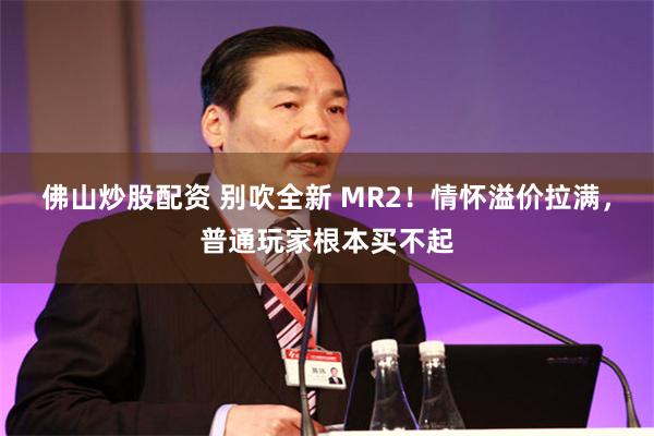 佛山炒股配资 别吹全新 MR2！情怀溢价拉满，普通玩家根本买不起