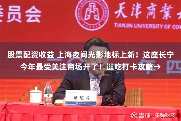 股票配资收益 上海夜间光影地标上新！这座长宁今年最受关注商场开了！逛吃打卡攻略→