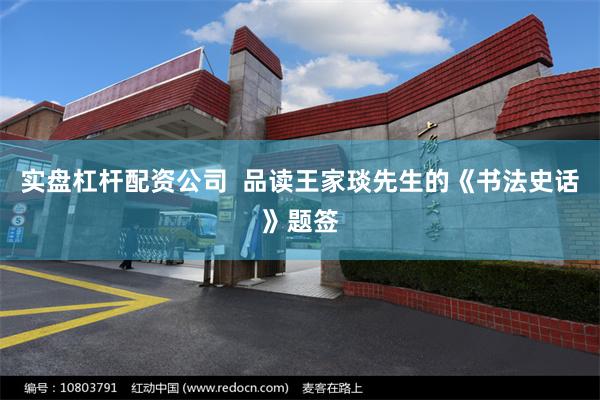 实盘杠杆配资公司  品读王家琰先生的《书法史话》题签