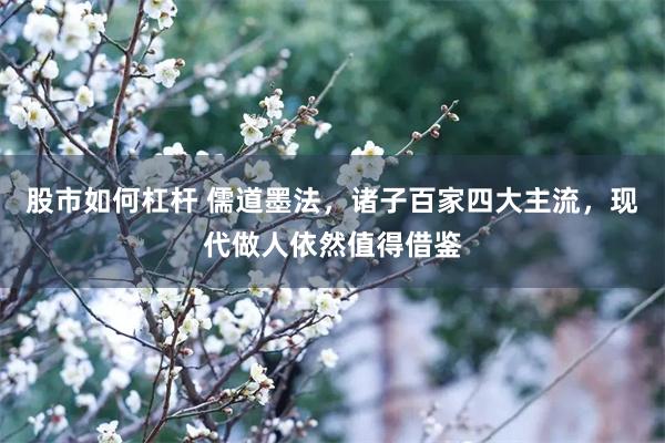 股市如何杠杆 儒道墨法，诸子百家四大主流，现代做人依然值得借鉴
