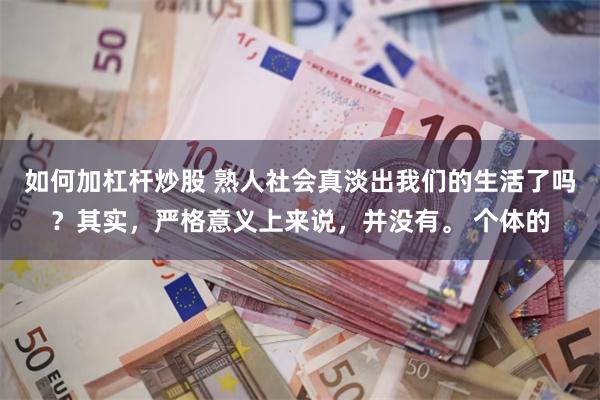 如何加杠杆炒股 熟人社会真淡出我们的生活了吗？其实，严格意义上来说，并没有。 个体的