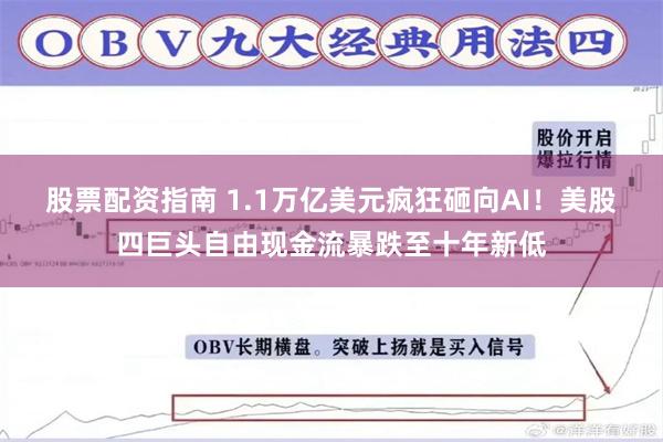 股票配资指南 1.1万亿美元疯狂砸向AI！美股四巨头自由现金流暴跌至十年新低