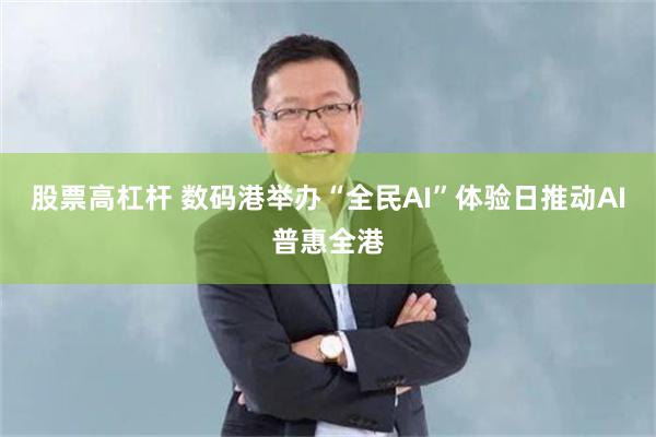 股票高杠杆 数码港举办“全民AI”体验日推动AI普惠全港