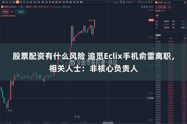 股票配资有什么风险 追觅Eclix手机俞雷离职，相关人士：非核心负责人