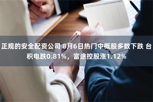 正规的安全配资公司 8月6日热门中概股多数下跌 台积电跌0.81%，富途控股涨1.12%