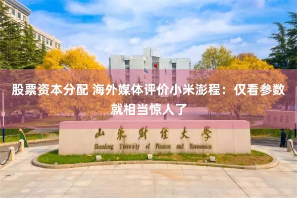 股票资本分配 海外媒体评价小米澎程：仅看参数就相当惊人了
