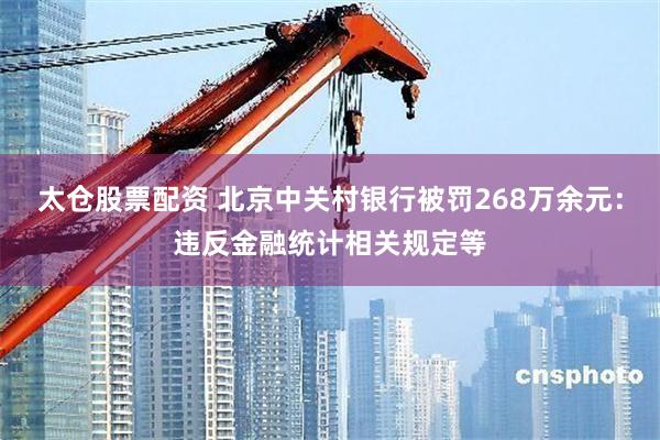 太仓股票配资 北京中关村银行被罚268万余元:违反金融统计相关规定等