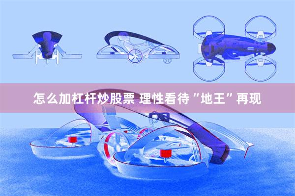 怎么加杠杆炒股票 理性看待“地王”再现